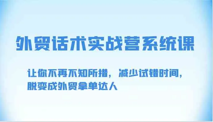外贸话术实战营系统课-让你不再不知所措，减少试错时间，脱变成外贸拿单达人_学通网创