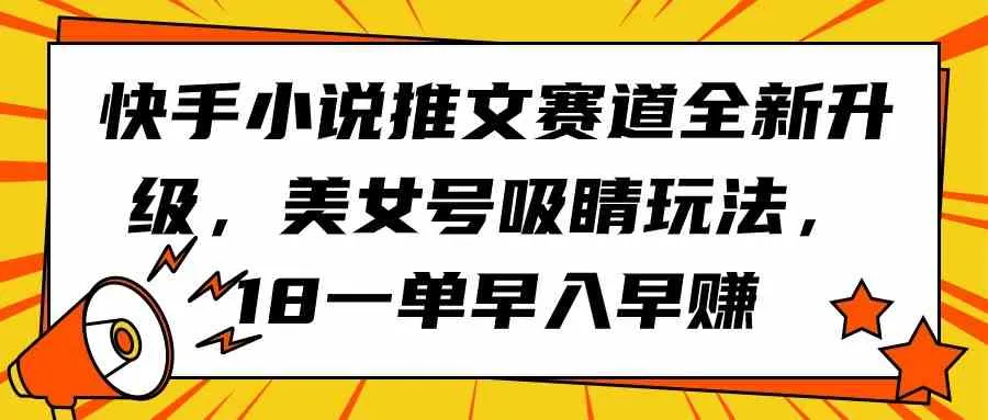 （9776期）快手小说推文赛道全新升级，美女号吸睛玩法，18一单早入早赚_学通网创