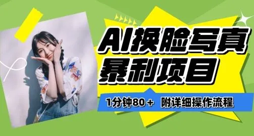 一分钟80+，AI换脸写真项目进阶玩法，附带保姆级教程，小白也可轻松上手【揭秘】_学通网创