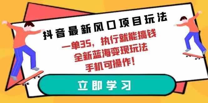 （9948期）抖音最新风口项目玩法，一单35，执行就能搞钱 全新蓝海变现玩法 手机可操作_学通网创