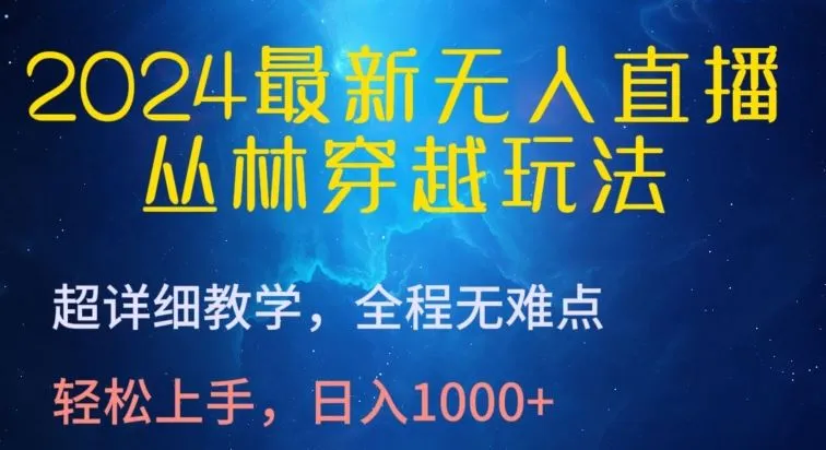 2024最新无人直播，丛林穿越玩法，超详细教学，全程无难点，轻松上手，日入1000+【揭秘】_学通网创
