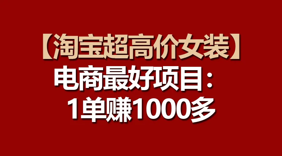 （10514期）【淘宝超高价女装】电商最好项目：一单赚1000多_学通网创
