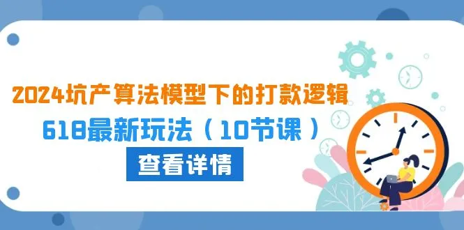（10528期）2024坑产算法 模型下的打款逻辑：618最新玩法（10节课）_学通网创