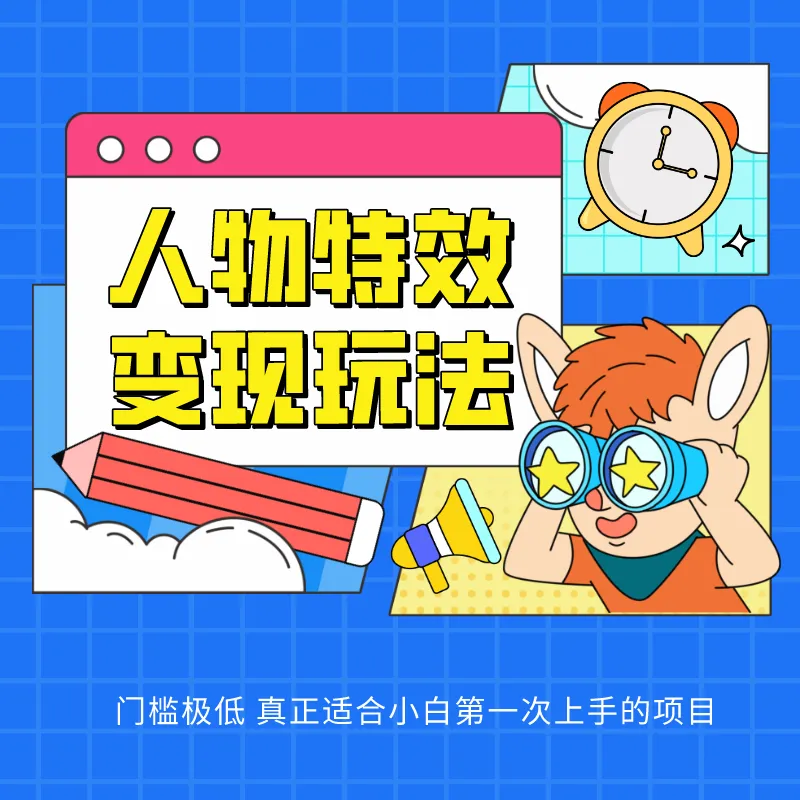 人物特效变现玩法，上手门槛极低，适合互联网小白们上手操作的第一个互联网项目_学通网创