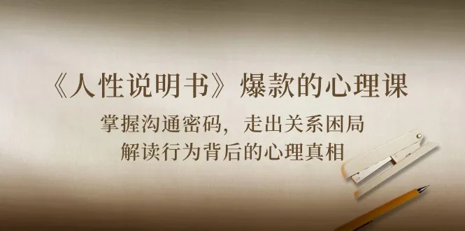 《人性说明书》爆款的心理课：沟通密码/关系困局/解读行为背后心理真相_学通网创