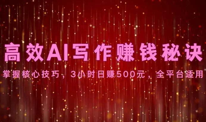 高效AI写作赚钱秘诀：掌握核心技巧，3小时日赚500元，全平台适用_学通网创