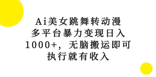 （10539期）Ai美女跳舞转动漫，多平台暴力变现日入1000+，无脑搬运即可，执行就有收入_学通网创
