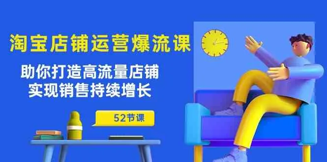淘宝店铺运营爆流课：助你打造高流量店铺，实现销售持续增长（52节课）_学通网创