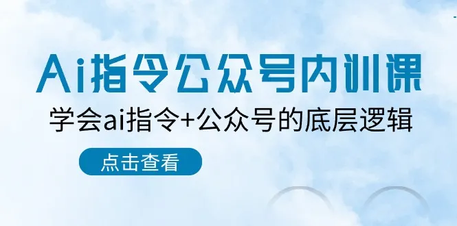 Ai指令公众号内训课：学会ai指令+公众号的底层逻辑（7节课）_学通网创