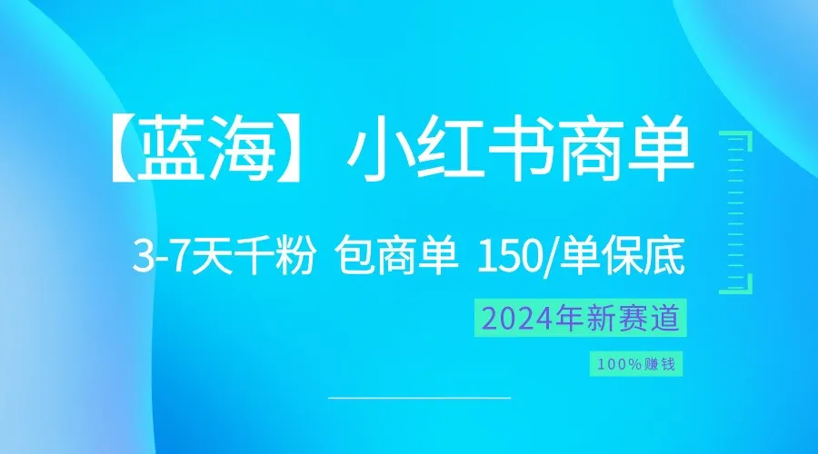 2024蓝海项目【小红书商单】超级简单，快速千粉，最强蓝海，百分百赚钱_学通网创