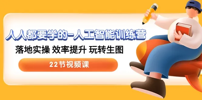 人人都要学的人工智能训练营，落地实操 效率提升 玩转生图 (22节视频课)_学通网创