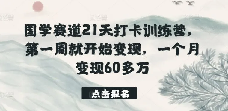 国学赛道21天打卡训练营，第一周就开始变现，一个月变现60多万_学通网创