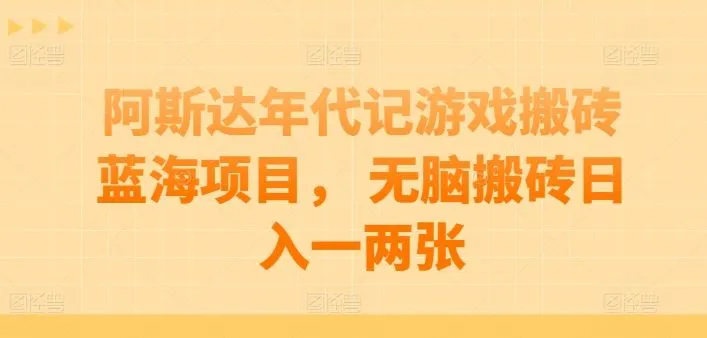 阿斯达年代记游戏搬砖蓝海项目， 无脑搬砖日入一两张【揭秘】_学通网创