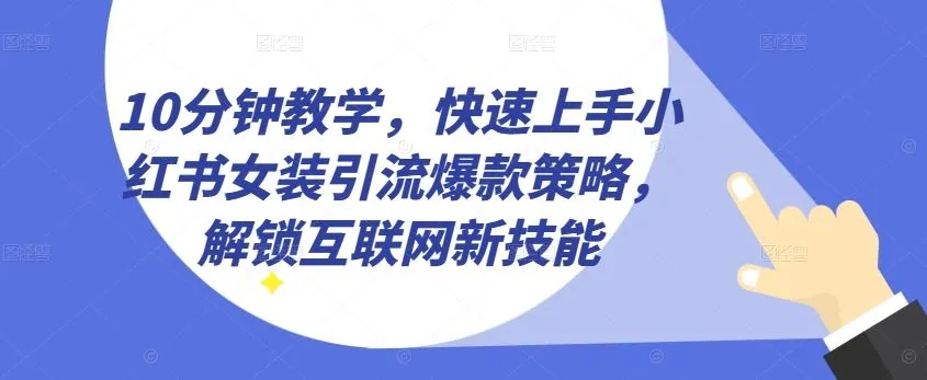 10分钟教学，快速上手小红书女装引流爆款策略，解锁互联网新技能【揭秘】_学通网创