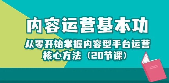 内容运营-基本功：从零开始掌握内容型平台运营核心方法（20节课）_学通网创