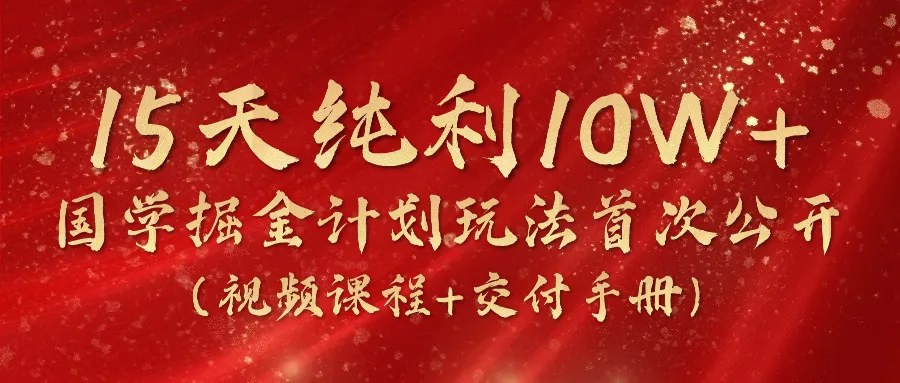 (10405期)15天纯利10W+,国学掘金计划2024玩法全网首次公开(视频课程+交付手册)_学通网创