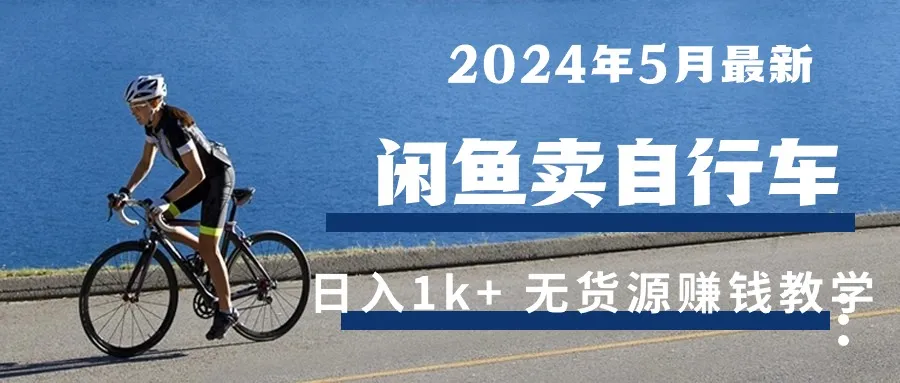 （10543期）2024年5月闲鱼卖自行车日入1k+ 最新无货源赚钱教学_学通网创