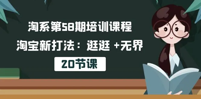 （10491期）淘系第58期培训课程，淘宝新打法：逛逛 +无界（20节课）_学通网创