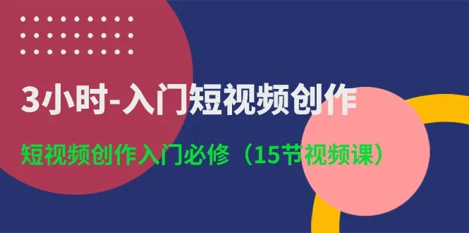 （10715期）3小时-入门短视频创作：短视频创作入门必修（15节视频课）_学通网创
