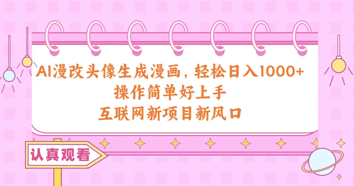 （10387期）AI漫改头像生成漫画，轻松日入1000+，操作简单好上手，互联网新项目新风口_学通网创
