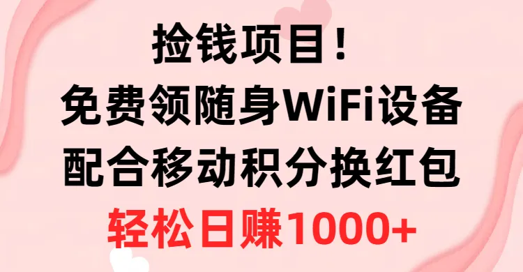 （10551期）捡钱项目！免费领随身WiFi设备+移动积分换红包，有手就行，轻松日赚1000+_学通网创