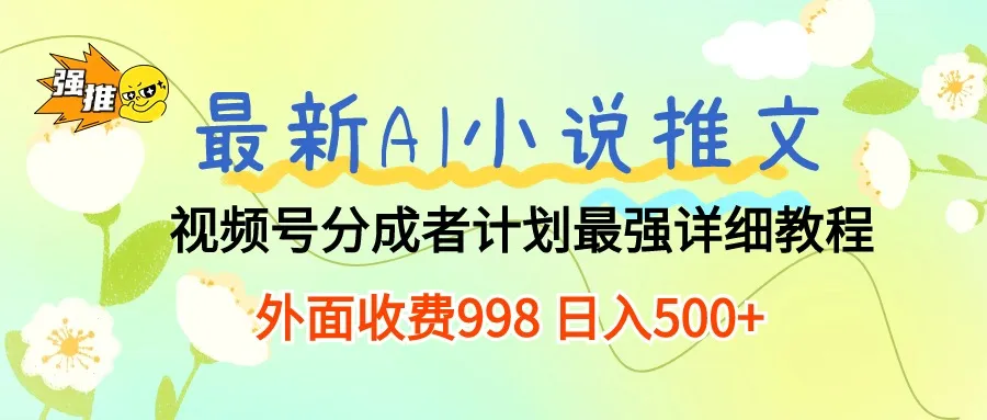 （10292期）最新AI小说推文视频号分成计划 最强详细教程 日入500+_学通网创