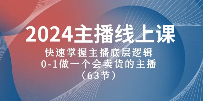 （10377期）2024主播线上课，快速掌握主播底层逻辑，0-1做一个会卖货的主播（63节课）_学通网创