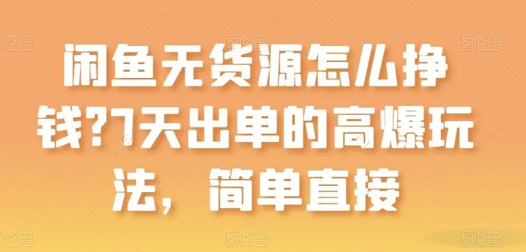 闲鱼无货源怎么挣钱？7天出单的高爆玩法，简单直接【揭秘】_学通网创