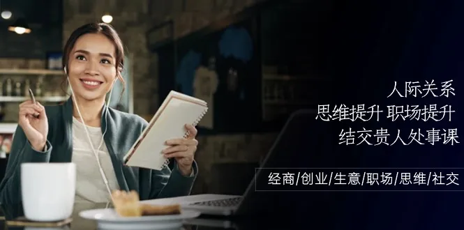 （10658期）人际关系-思维提升-职场提升-结交贵人处事课：经商/创业/生意/职场/思维_学通网创