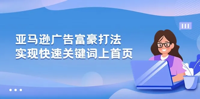 （10583期）亚马逊广告 富豪打法，实现快速关键词上首页_学通网创