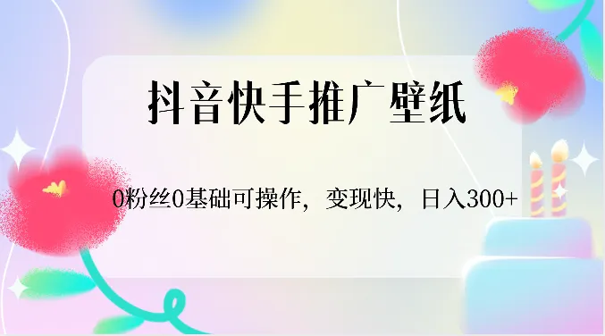 抖音快手推广壁纸，0粉丝0基础可操作，变现快，日入300+_学通网创