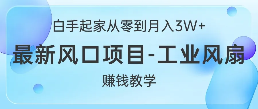 （10663期）白手起家从零到月入3W+，最新风口项目-工业风扇赚钱教学_学通网创