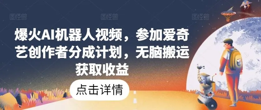 爆火AI机器人视频，参加爱奇艺创作者分成计划，无脑搬运获取收益【揭秘】_学通网创