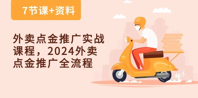 外卖点金推广实战课程，2024外卖点金推广全流程（7节课+资料）_学通网创
