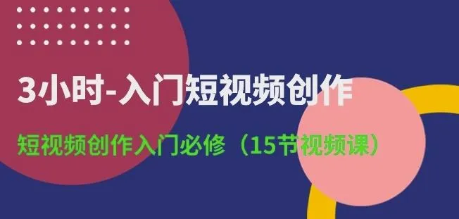 3小时-入门短视频创作:短视频创作入门必修(15节视频课)