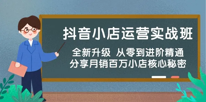 (10263期)抖音小店运营实战班,全新升级 从零到进阶精通 分享月销百万小店核心秘密_学通网创