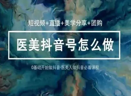 （10656期）玩转医美 抖音短视频与直播：短视频+直播+美学分享+团购（37节）_学通网创