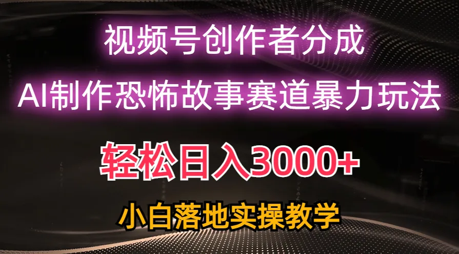 （10443期）日入3000+，视频号AI恐怖故事赛道暴力玩法，轻松过原创，小白也能轻松上手_学通网创