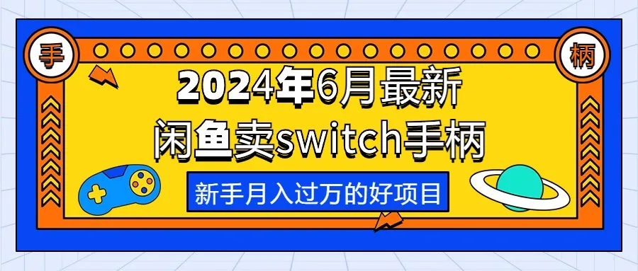 （10831期）2024年6月最新闲鱼卖switch游戏手柄，新手月入过万的第一个好项目_学通网创