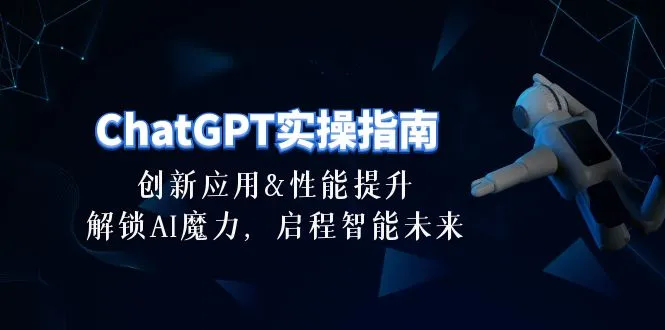 （10556期）ChatGPT-实操指南：创新应用及性能提升，解锁 AI魔力，启程智能未来-30节_学通网创