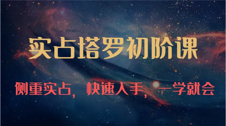 实占塔罗初阶课：独特的牌意解读学习结构，侧重实占，快速入手，一学就会（47节）_学通网创