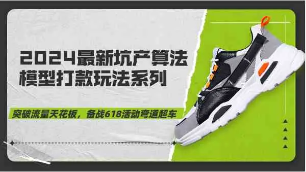 2024最新坑产算法模型打款玩法系列-突破流量天花板，备战618活动弯道超车_学通网创