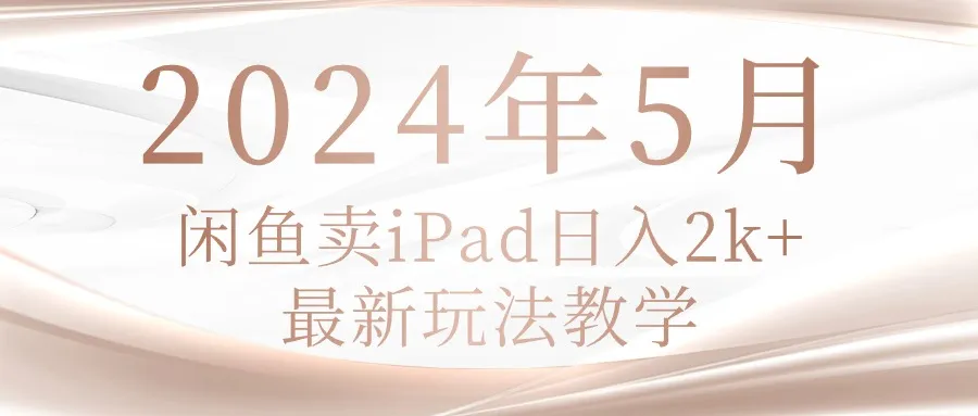 (10459期)2024年5月闲鱼卖ipad日入2k,最新玩法教学_学通网创