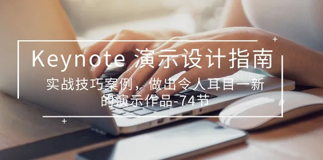 （10719期）Keynote 演示-设计指南，实战技巧案例，做出令人耳目一新的演示作品-74节_学通网创