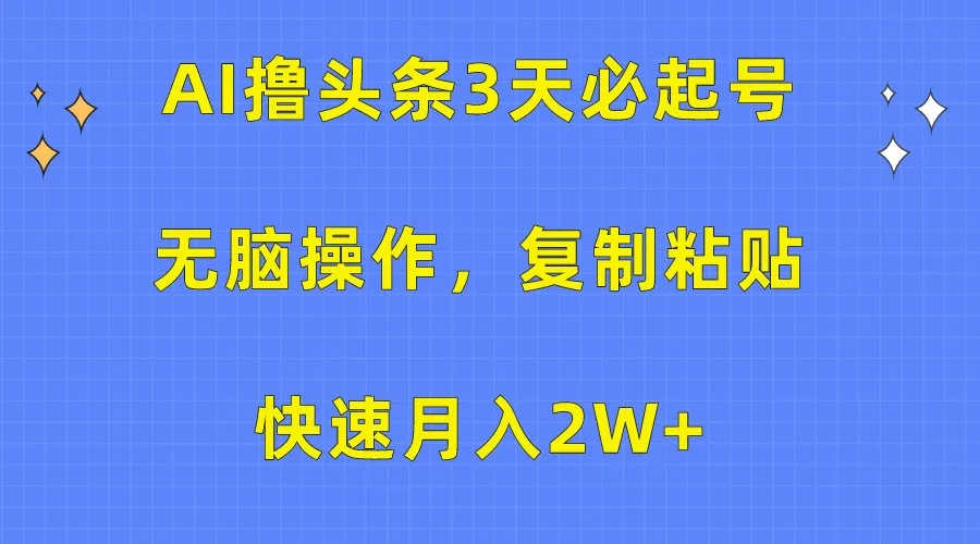 AI撸头条3天必起号，无脑操作3分钟1条，复制粘贴轻松月入2W+_学通网创