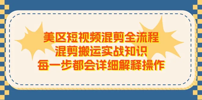 美区短视频混剪全流程，混剪搬运实战知识，每一步都会详细解释操作_学通网创