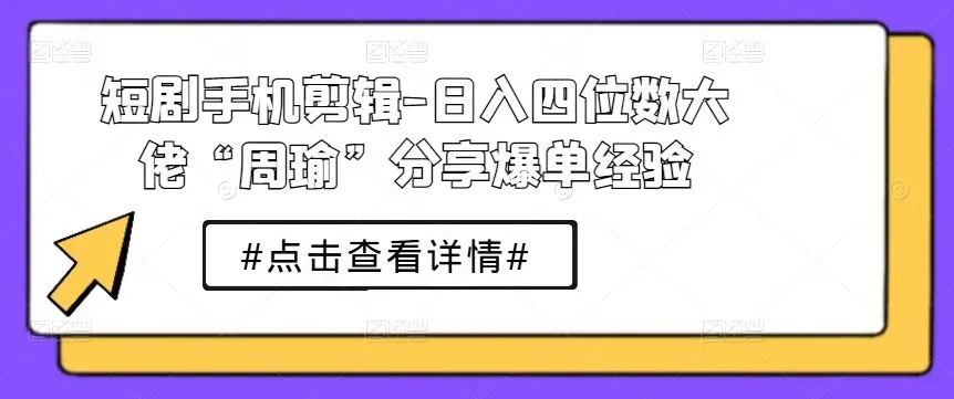 短剧手机剪辑-日入四位数大佬“周瑜”分享爆单经验_学通网创