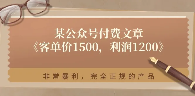 （11215期）某公众号付费文章《客单价1500，利润1200》非常暴利，完全正规的产品_学通网创
