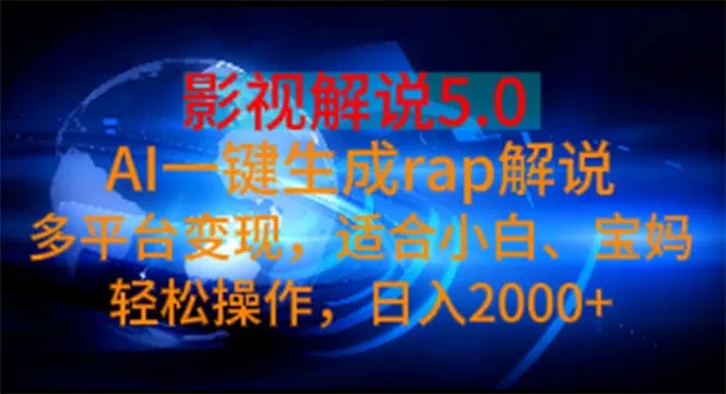 （11219期）影视解说5.0 AI一键生成rap解说 多平台变现，适合小白，日入2000+_学通网创
