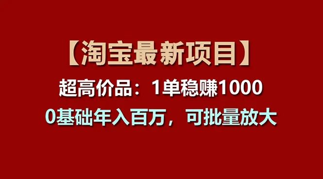 （11246期）【淘宝项目】超高价品：1单赚1000多，0基础年入百万，可批量放大_学通网创